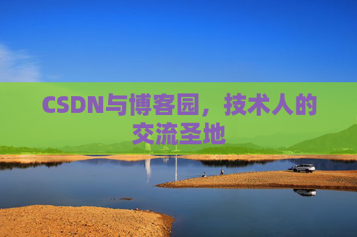 CSDN与博客园,技术人的交流圣地 CSDN与博客园,技术人的交流圣地